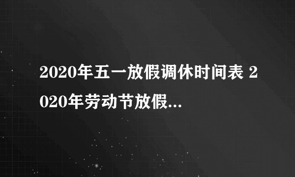 2020年五一放假调休时间表 2020年劳动节放假调休安排