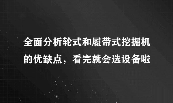 全面分析轮式和履带式挖掘机的优缺点，看完就会选设备啦