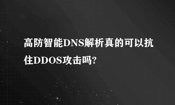 高防智能DNS解析真的可以抗住DDOS攻击吗?
