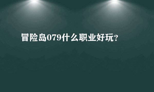 冒险岛079什么职业好玩？