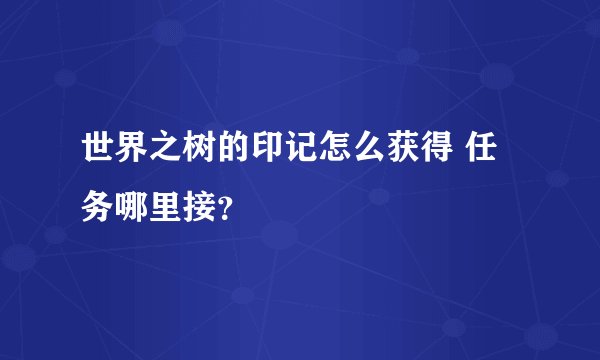 世界之树的印记怎么获得 任务哪里接？