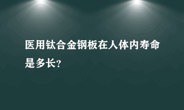 医用钛合金钢板在人体内寿命是多长？