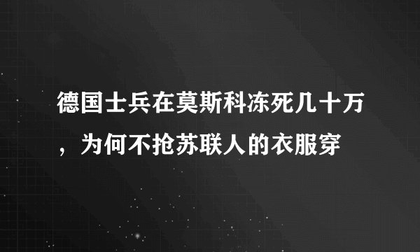 德国士兵在莫斯科冻死几十万，为何不抢苏联人的衣服穿