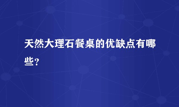 天然大理石餐桌的优缺点有哪些？