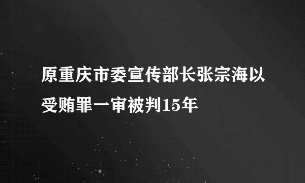 原重庆市委宣传部长张宗海以受贿罪一审被判15年