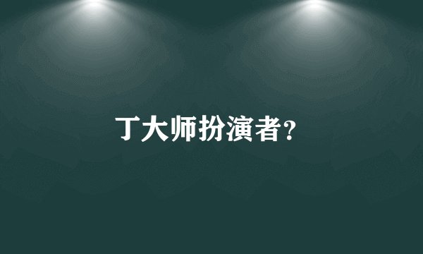 丁大师扮演者？