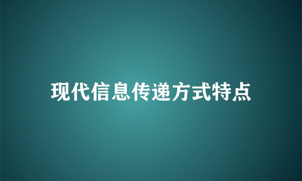 现代信息传递方式特点