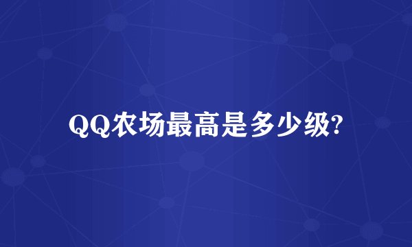 QQ农场最高是多少级?