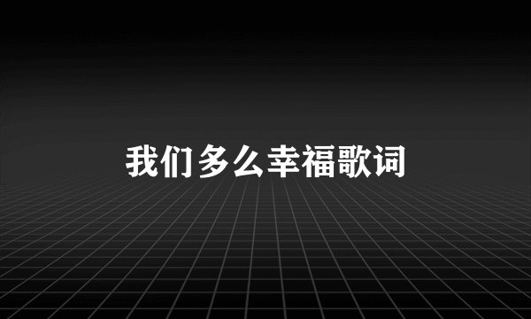 我们多么幸福歌词