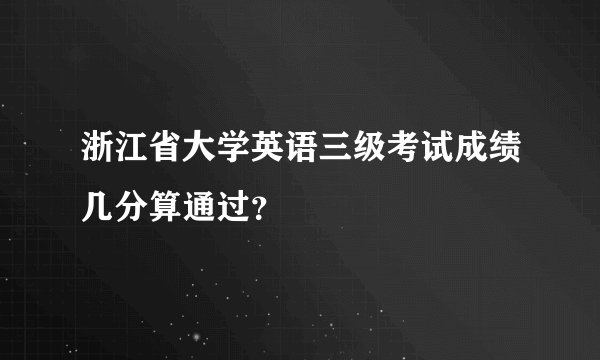 浙江省大学英语三级考试成绩几分算通过？