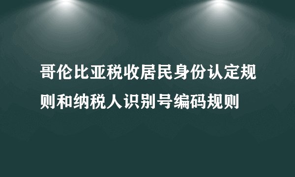 哥伦比亚税收居民身份认定规则和纳税人识别号编码规则