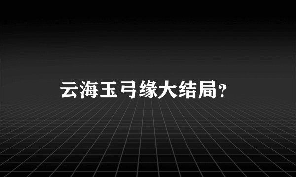 云海玉弓缘大结局？