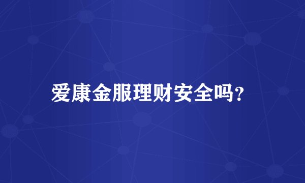 爱康金服理财安全吗？