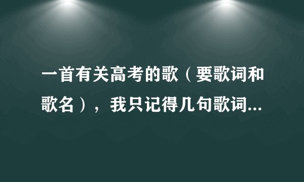 一首有关高考的歌（要歌词和歌名），我只记得几句歌词“物理算什么，爱因斯坦没我强”