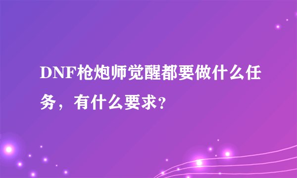 DNF枪炮师觉醒都要做什么任务,有什么要求?