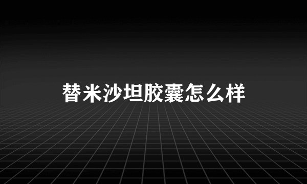 替米沙坦胶囊怎么样