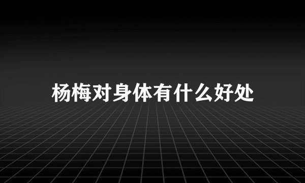 杨梅对身体有什么好处