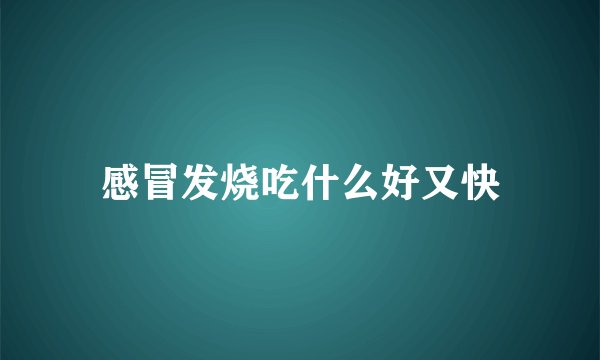 感冒发烧吃什么好又快