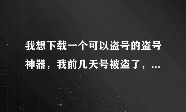 我想下载一个可以盗号的盗号神器，我前几天号被盗了，我想把它盗回来，了没有可以选择的应用