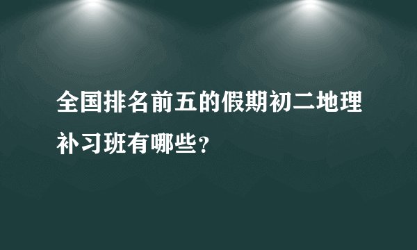 全国排名前五的假期初二地理补习班有哪些？