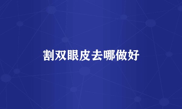 割双眼皮去哪做好