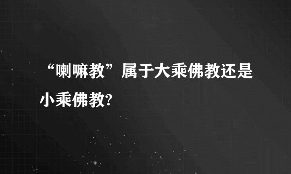 “喇嘛教”属于大乘佛教还是小乘佛教?