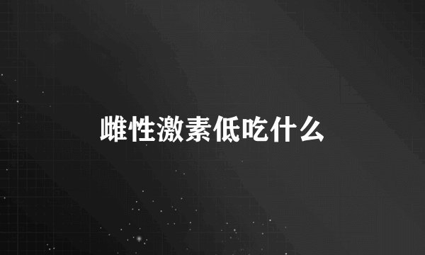 雌性激素低吃什么