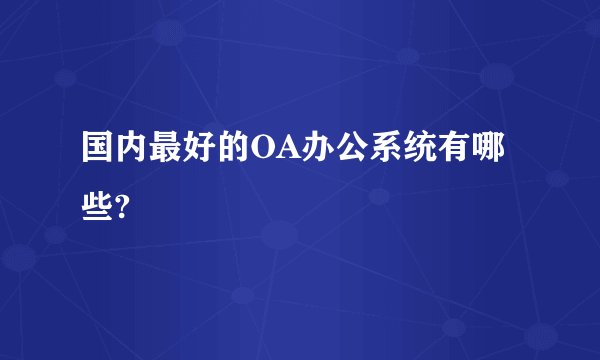 国内最好的OA办公系统有哪些?