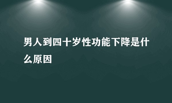 男人到四十岁性功能下降是什么原因