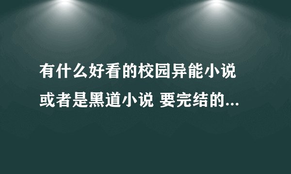 有什么好看的校园异能小说 或者是黑道小说 要完结的 最好是新出来的那种