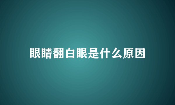 眼睛翻白眼是什么原因