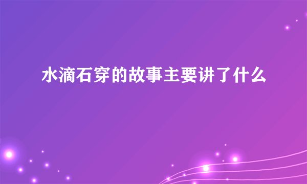 水滴石穿的故事主要讲了什么