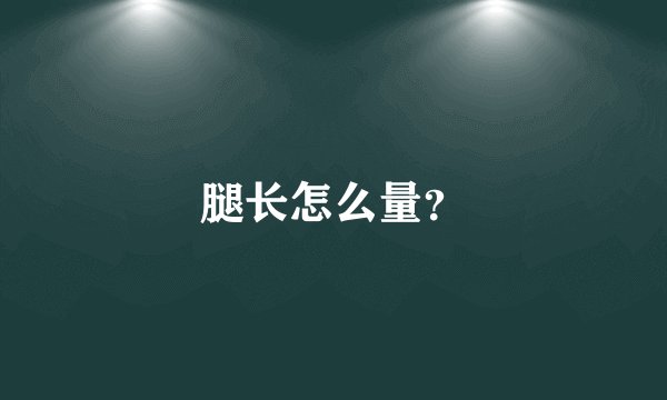 腿长怎么量？