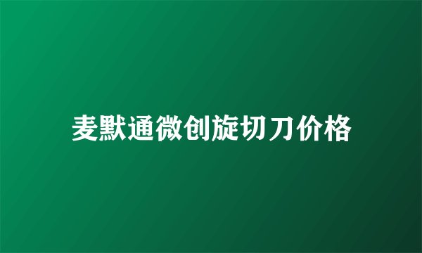 麦默通微创旋切刀价格