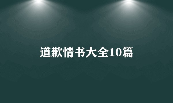 道歉情书大全10篇