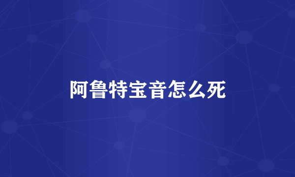 阿鲁特宝音怎么死