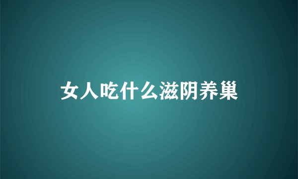 女人吃什么滋阴养巢