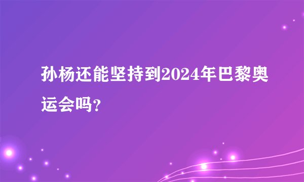 孙杨还能坚持到2024年巴黎奥运会吗？