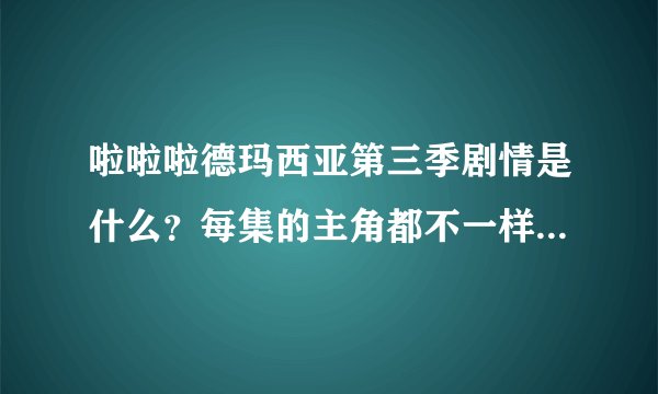 啦啦啦德玛西亚第三季剧情是什么？每集的主角都不一样，好乱哦……