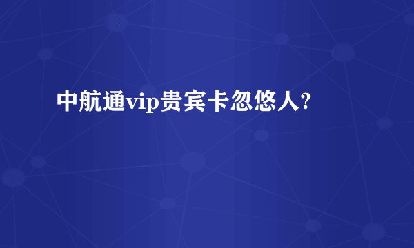 中航通vip贵宾卡忽悠人?