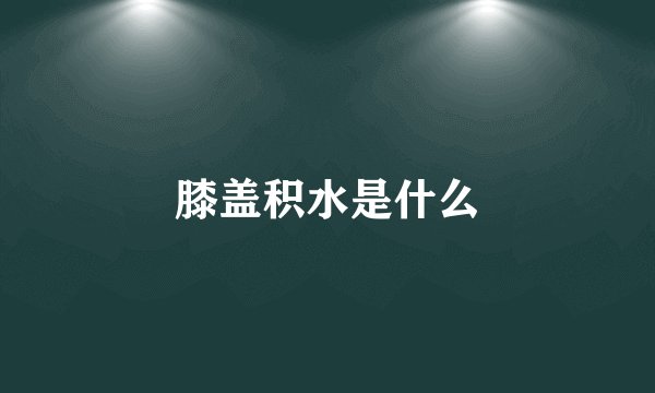 膝盖积水是什么
