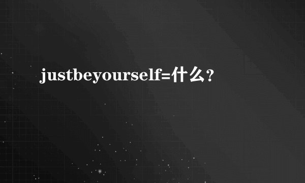 justbeyourself=什么？