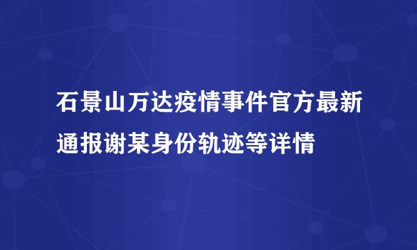 石景山万达疫情事件官方最新通报谢某身份轨迹等详情