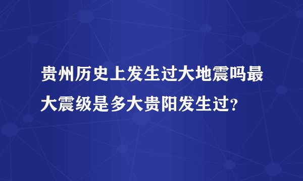 贵州历史上发生过大地震吗最大震级是多大贵阳发生过?