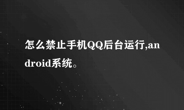 怎么禁止手机QQ后台运行,android系统。