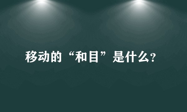 移动的“和目”是什么？