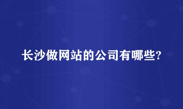 长沙做网站的公司有哪些?