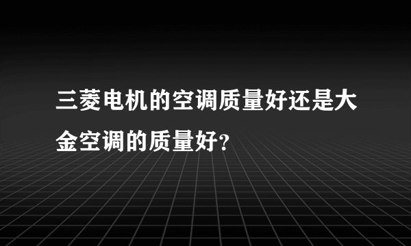 三菱电机的空调质量好还是大金空调的质量好？