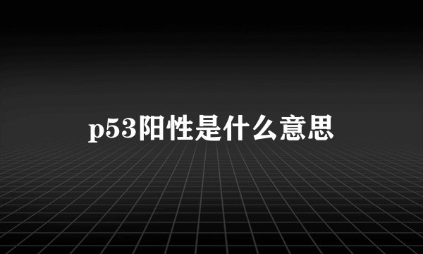 p53阳性是什么意思