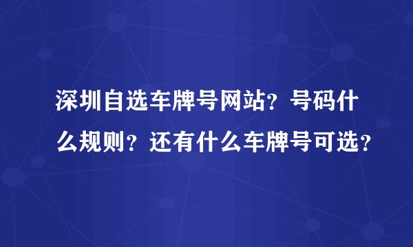 深圳自选车牌号网站？号码什么规则？还有什么车牌号可选？
